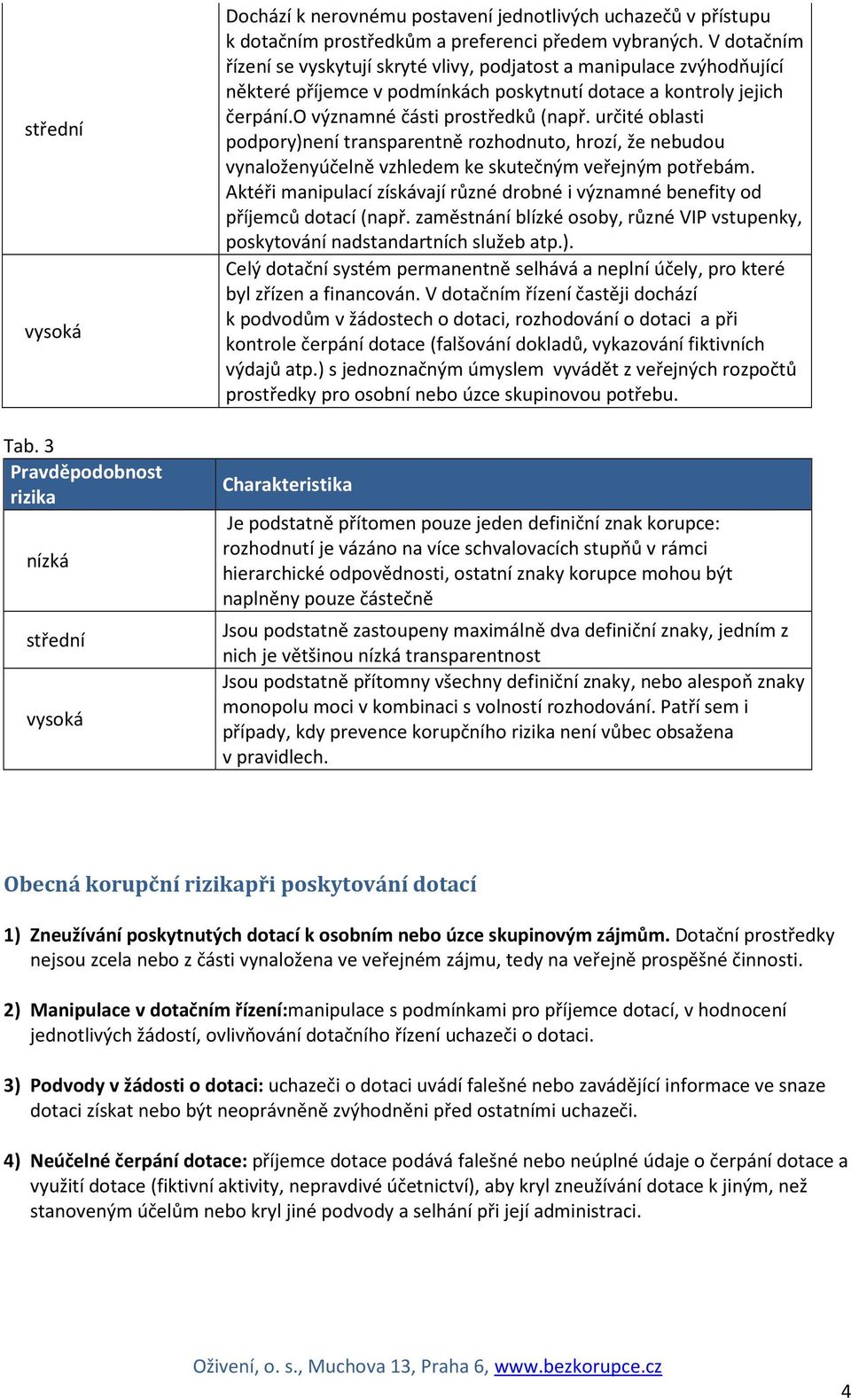 určité oblasti podpory)není transparentně rozhodnuto, hrozí, že nebudou vynaloženyúčelně vzhledem ke skutečným veřejným potřebám.