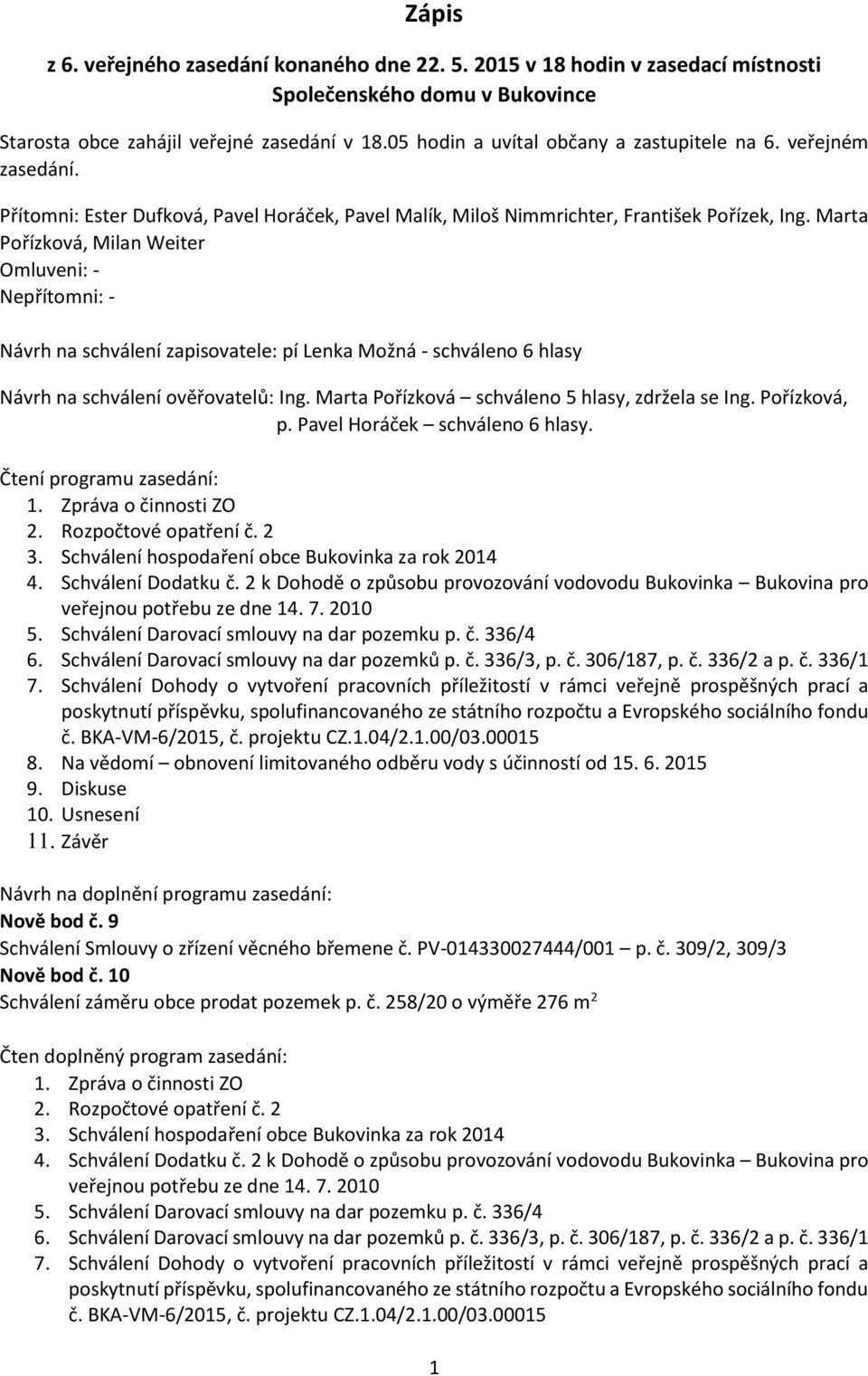 Marta Pořízková, Milan Weiter Omluveni: - Nepřítomni: - Návrh na schválení zapisovatele: pí Lenka Možná - schváleno 6 hlasy Návrh na schválení ověřovatelů: Ing.
