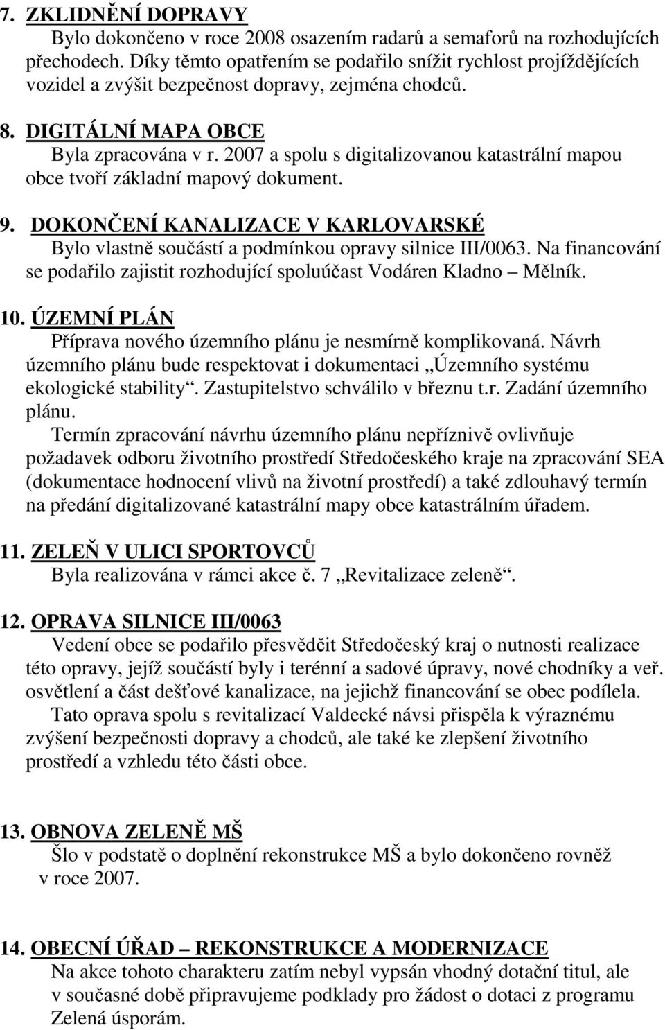 2007 a spolu s digitalizovanou katastrální mapou obce tvoří základní mapový dokument. 9. DOKONČENÍ KANALIZACE V KARLOVARSKÉ Bylo vlastně součástí a podmínkou opravy silnice III/0063.