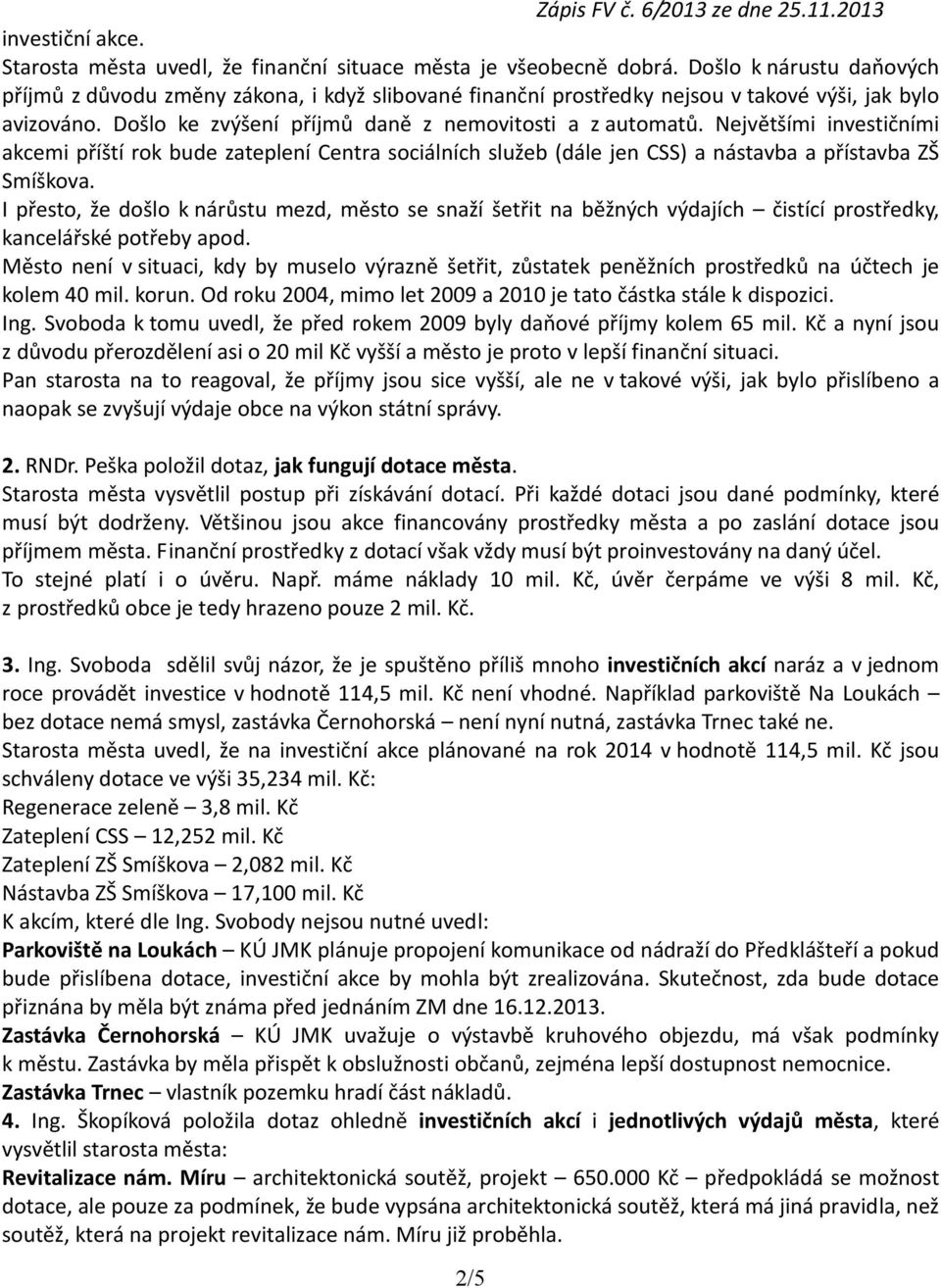 Největšími investičními akcemi příští rok bude zateplení Centra sociálních služeb (dále jen CSS) a nástavba a přístavba ZŠ Smíškova.