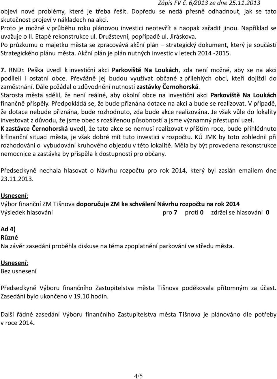 Po průzkumu o majetku města se zpracovává akční plán strategický dokument, který je součástí Strategického plánu města. Akční plán je plán nutných investic v letech 2014-2015. 7. RNDr.