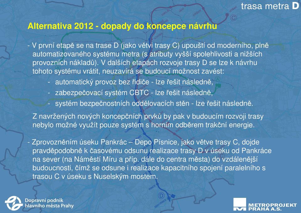 V dalších etapách rozvoje trasy D se lze k návrhu tohoto systému vrátit, neuzavírá se budoucí možnost zavést: - automatický provoz bez řidiče - lze řešit následně, - zabezpečovací systém CBTC - lze