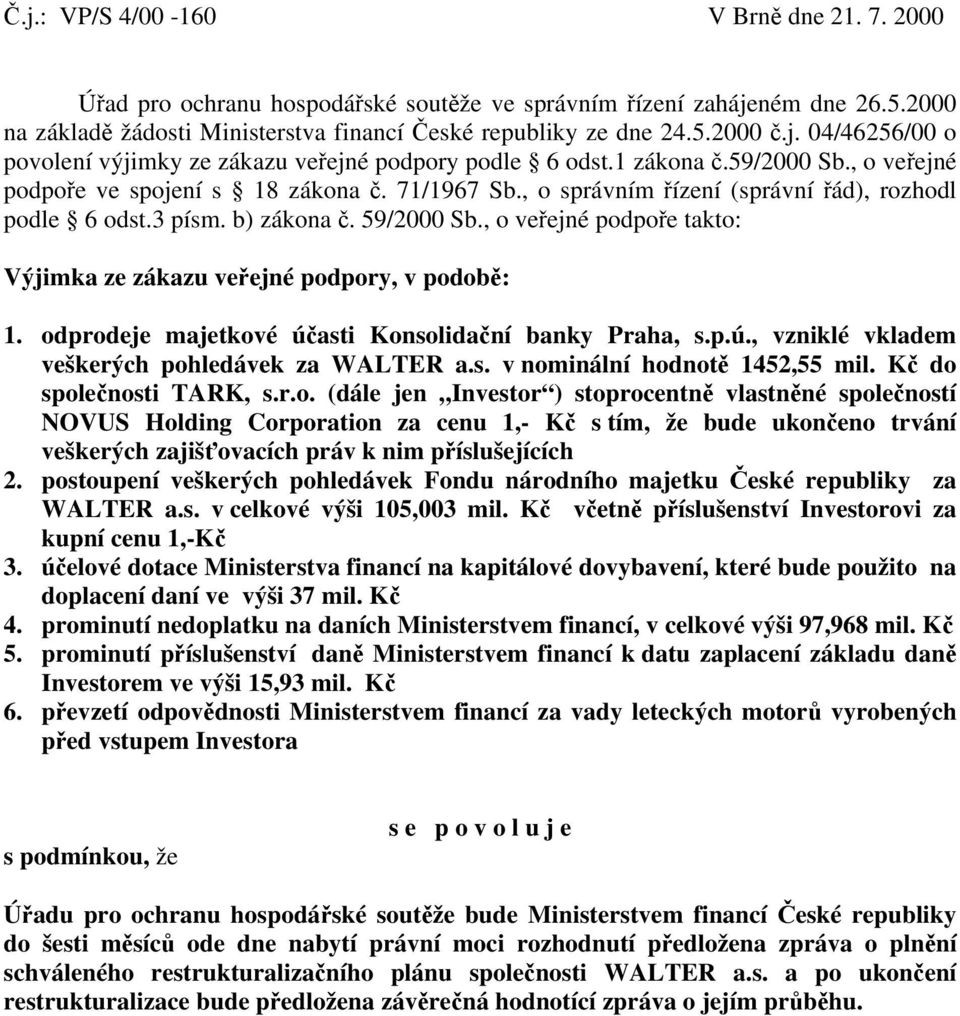 , o veřejné podpoře takto: Výjimka ze zákazu veřejné podpory, v podobě: 1. odprodeje majetkové účasti Konsolidační banky Praha, s.p.ú., vzniklé vkladem veškerých pohledávek za WALTER a.s. v nominální hodnotě 1452,55 mil.