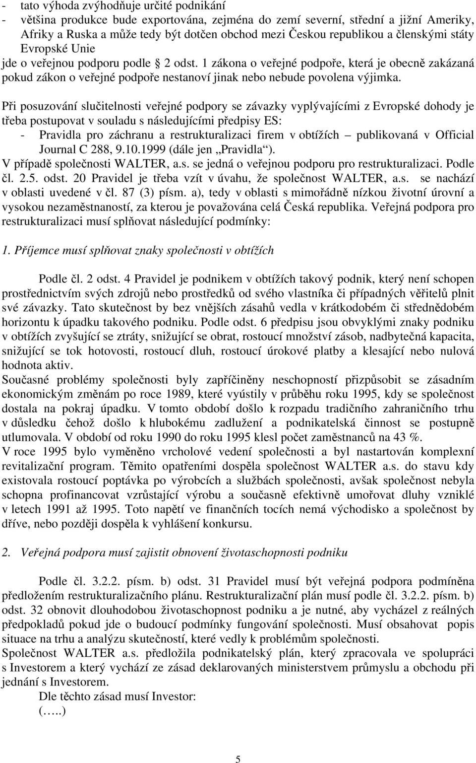 Při posuzování slučitelnosti veřejné podpory se závazky vyplývajícími z Evropské dohody je třeba postupovat v souladu s následujícími předpisy ES: - Pravidla pro záchranu a restrukturalizaci firem v