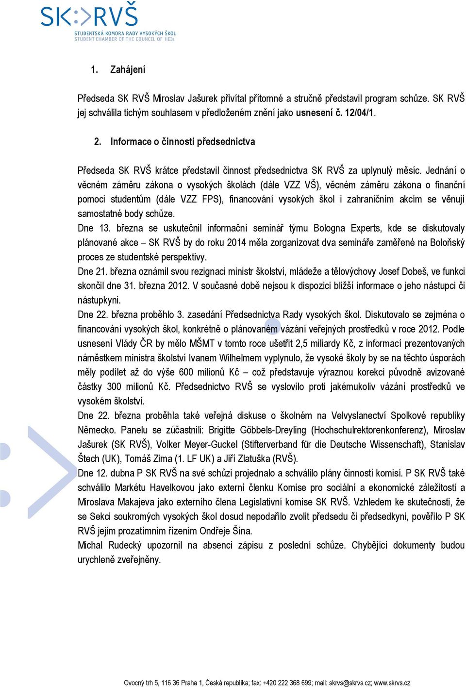 Jednání o věcném záměru zákona o vysokých školách (dále VZZ VŠ), věcném záměru zákona o finanční pomoci studentům (dále VZZ FPS), financování vysokých škol i zahraničním akcím se věnují samostatné