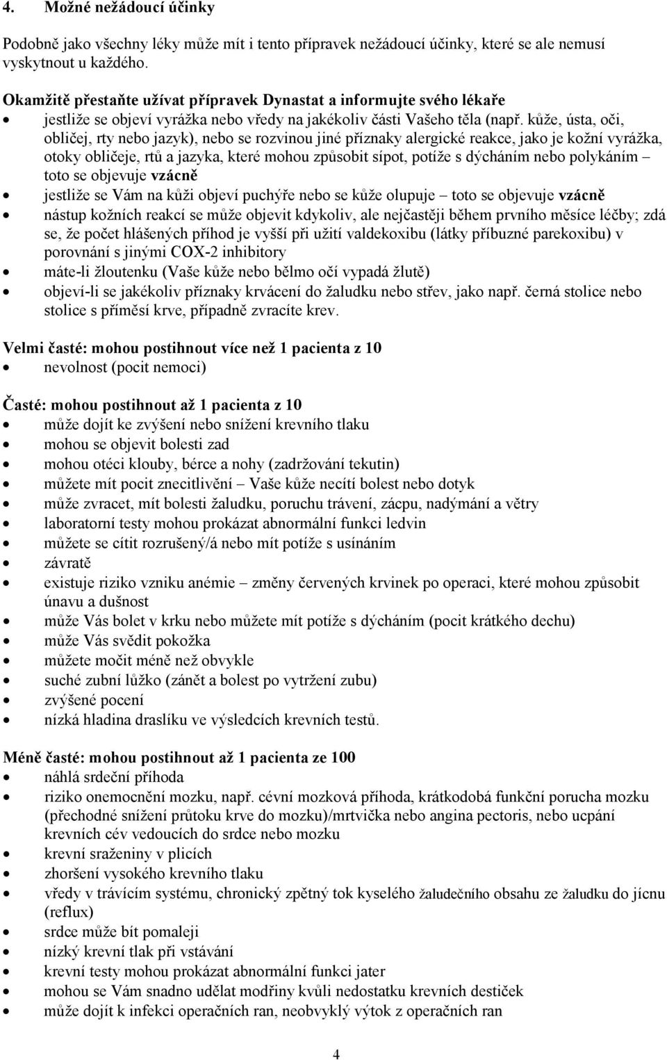 kůže, ústa, oči, obličej, rty nebo jazyk), nebo se rozvinou jiné příznaky alergické reakce, jako je kožní vyrážka, otoky obličeje, rtů a jazyka, které mohou způsobit sípot, potíže s dýcháním nebo