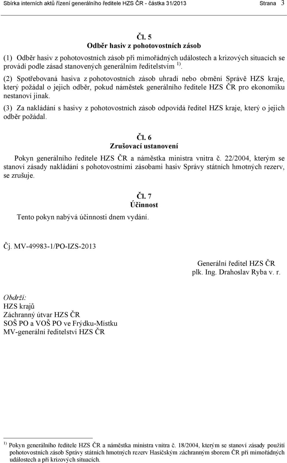 (2) Spotřebovaná hasiva z pohotovostních zásob uhradí nebo obmění Správě HZS kraje, který požádal o jejich odběr, pokud náměstek generálního ředitele HZS ČR pro ekonomiku nestanoví jinak.