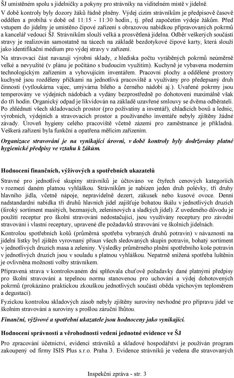 Před vstupem do jídelny je umístěno čipové zařízení s obrazovou nabídkou připravovaných pokrmů a kancelář vedoucí ŠJ. Strávníkům slouží velká a prosvětlená jídelna.