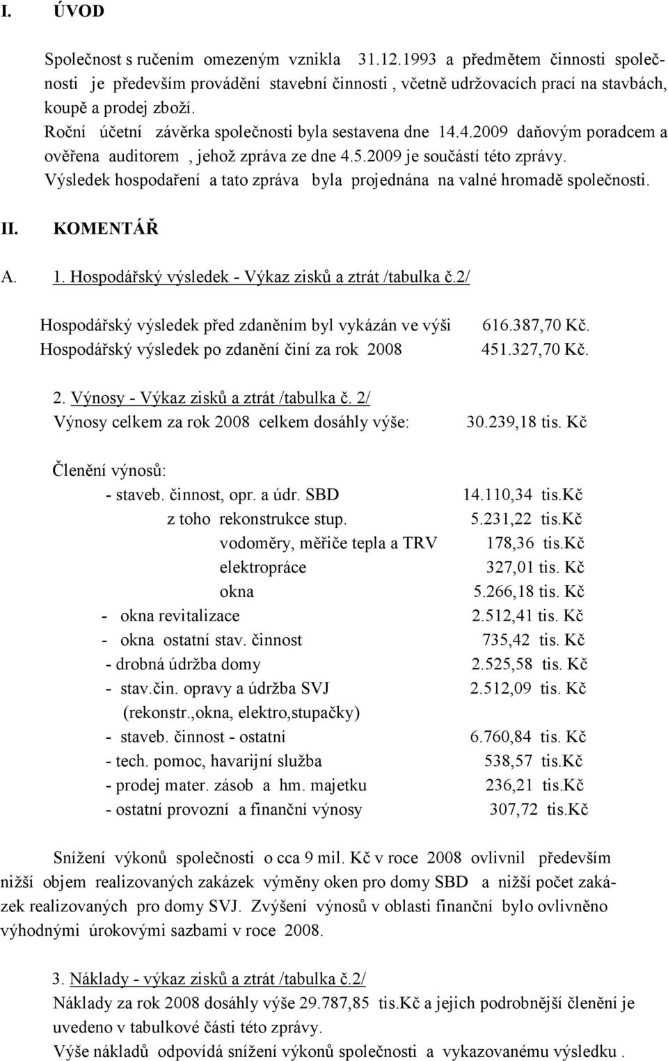 Výsledek hospodaření a tato zpráva byla projednána na valné hromadě společnosti. II. KOMENTÁŘ A. 1. Hospodářský výsledek - Výkaz zisků a ztrát /tabulka č.