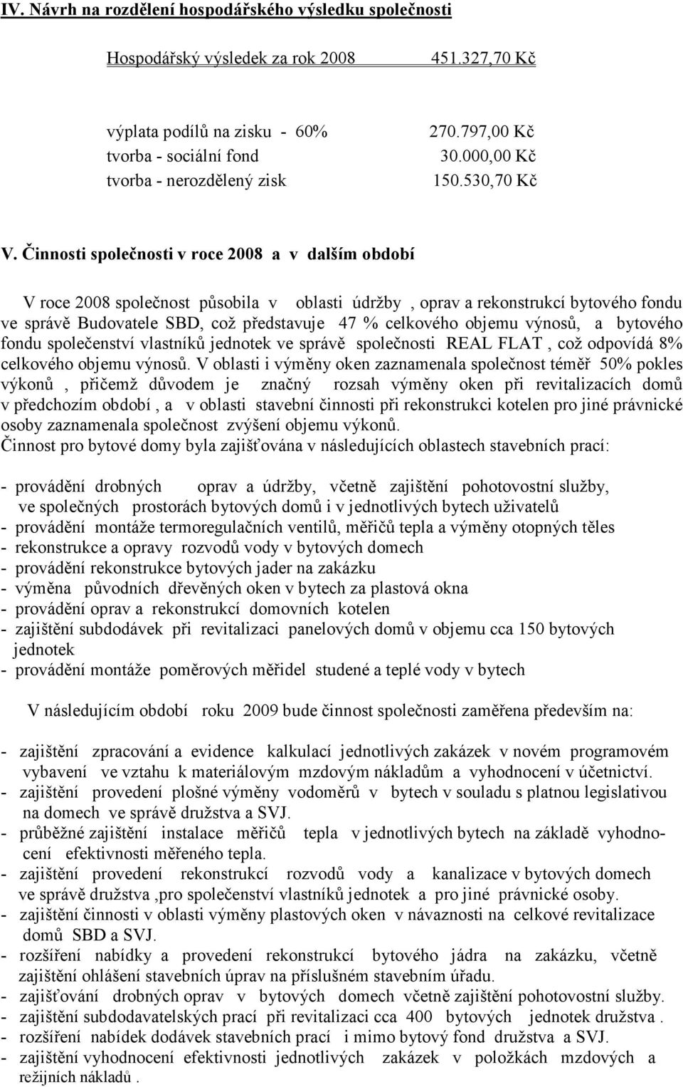 Činnosti společnosti v roce 2008 a v dalším období V roce 2008 společnost působila v oblasti údržby, oprav a rekonstrukcí bytového fondu ve správě Budovatele SBD, což představuje 47 % celkového