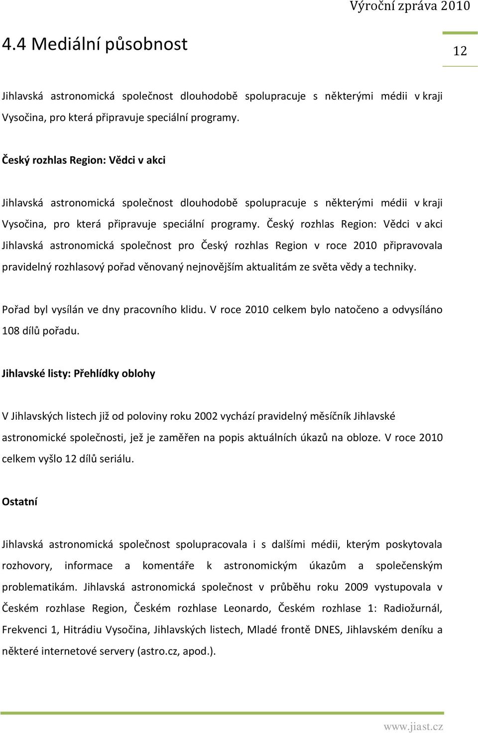 Český rozhlas Region: Vědci v akci Jihlavská astronomická společnost pro Český rozhlas Region v roce 2010 připravovala pravidelný rozhlasový pořad věnovaný nejnovějším aktualitám ze světa vědy a