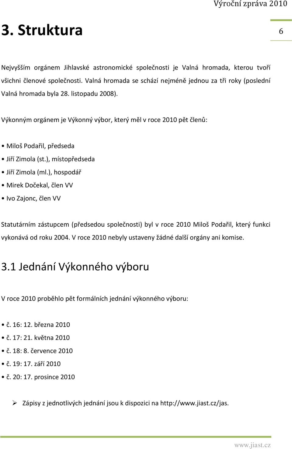 Výkonným orgánem je Výkonný výbor, který měl v roce 2010 pět členů: Miloš Podařil, předseda Jiří Zimola (st.), místopředseda Jiří Zimola (ml.