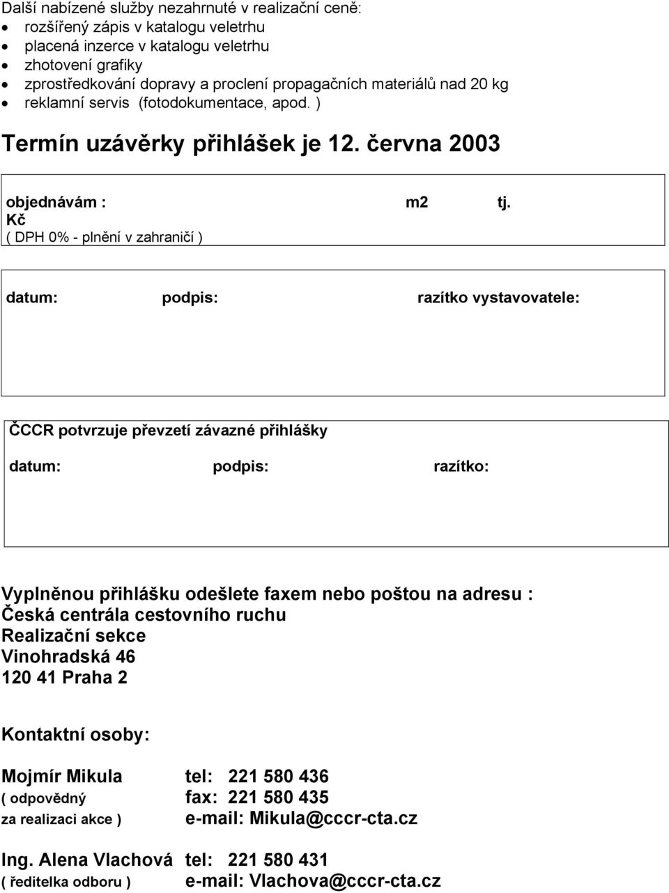 Kč ( DPH 0% - plnění v zahraničí ) datum: podpis: razítko vystavovatele: ČCCR potvrzuje převzetí závazné přihlášky datum: podpis: razítko: Vyplněnou přihlášku odešlete faxem nebo poštou na adresu :