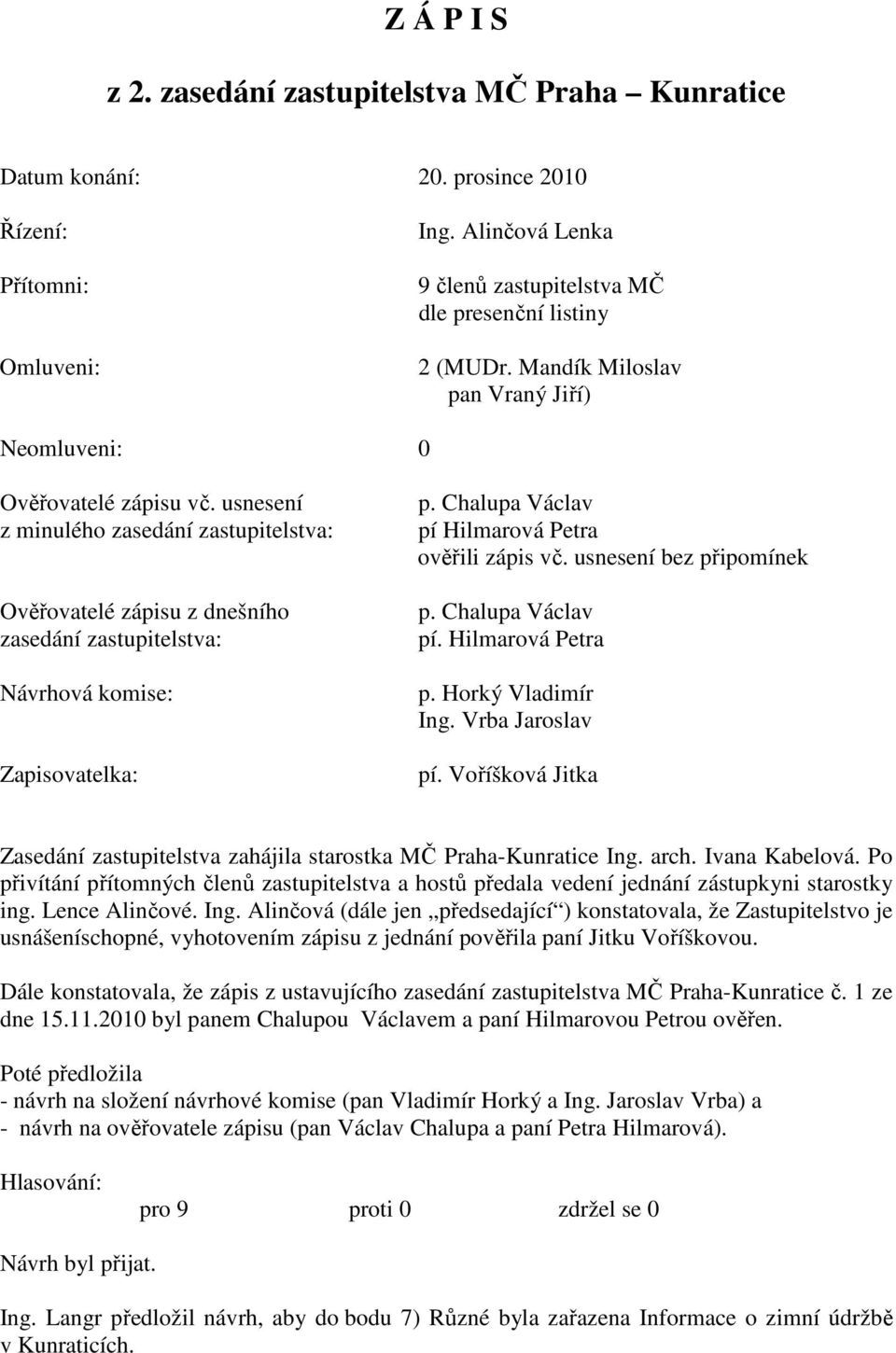 usnesení z minulého zasedání zastupitelstva: Ověřovatelé zápisu z dnešního zasedání zastupitelstva: Návrhová komise: Zapisovatelka: p. Chalupa Václav pí Hilmarová Petra ověřili zápis vč.