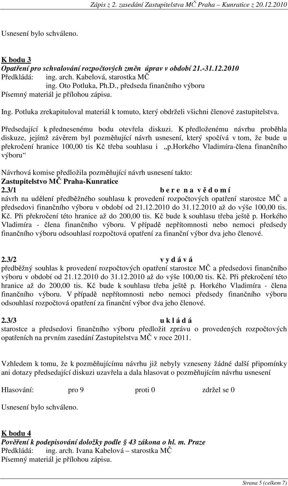 K předloženému návrhu proběhla diskuze, jejímž závěrem byl pozměňující návrh usnesení, který spočívá v tom, že bude u překročení hranice 100,00 tis Kč třeba souhlasu i p.