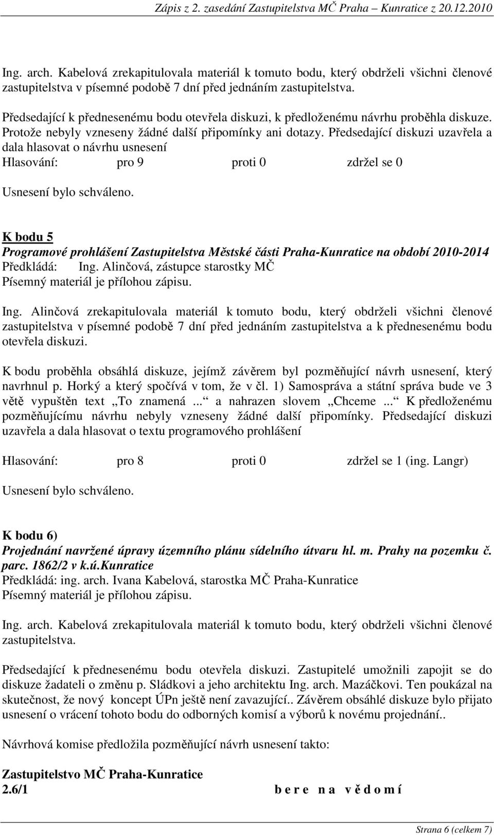 Předsedající diskuzi uzavřela a dala hlasovat o návrhu usnesení K bodu 5 Programové prohlášení Zastupitelstva Městské části Praha-Kunratice na období 2010-2014 Předkládá: Ing.