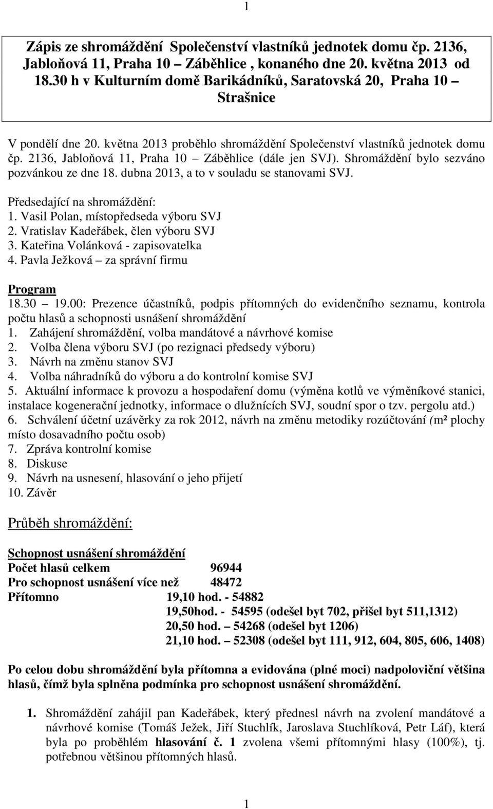 2136, Jabloňová 11, Praha 10 Záběhlice (dále jen SVJ). Shromáždění bylo sezváno pozvánkou ze dne 18. dubna 2013, a to v souladu se stanovami SVJ. Předsedající na shromáždění: 1.