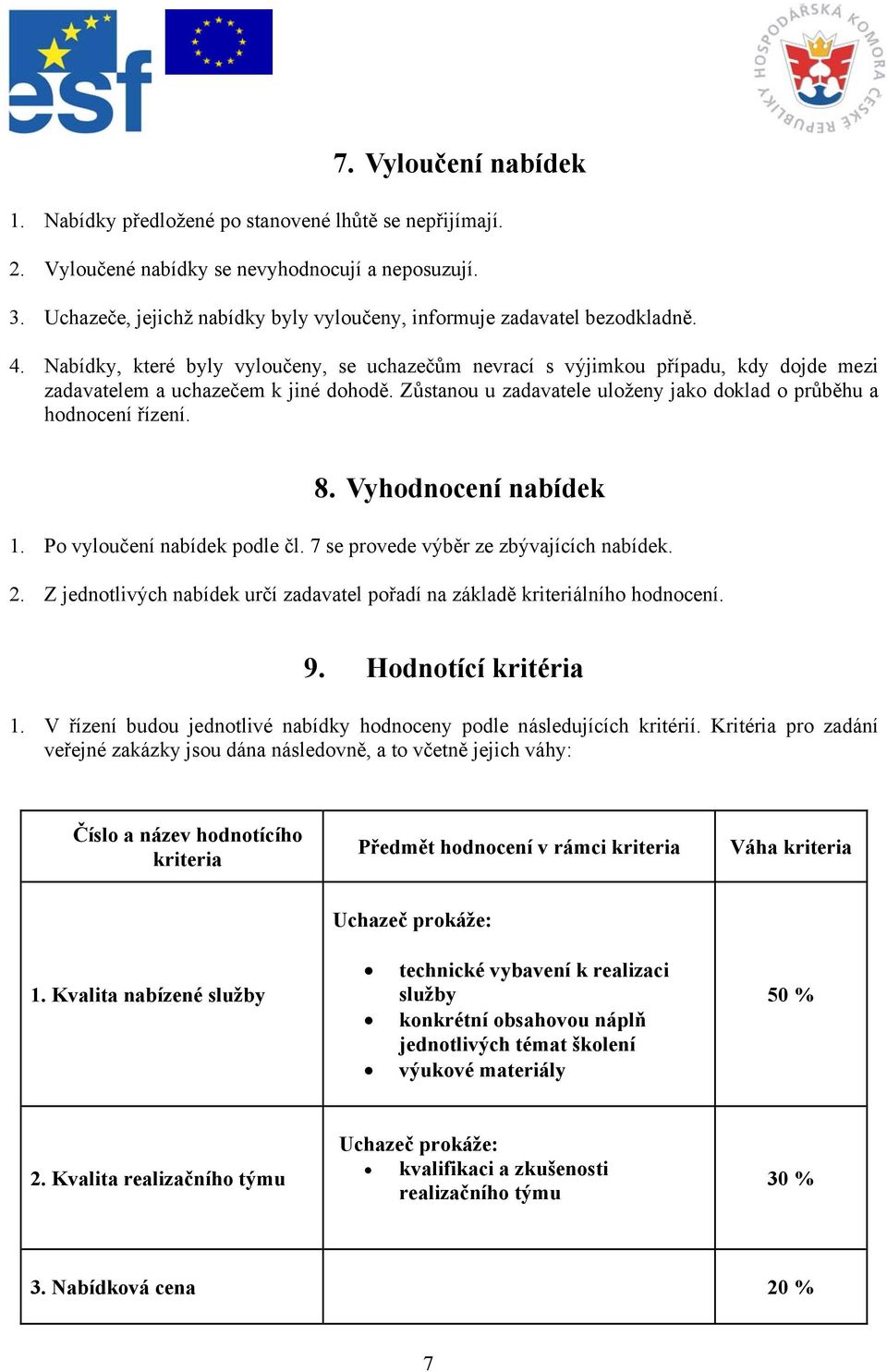 Nabídky, které byly vyloučeny, se uchazečům nevrací s výjimkou případu, kdy dojde mezi zadavatelem a uchazečem k jiné dohodě. Zůstanou u zadavatele uloženy jako doklad o průběhu a hodnocení řízení. 8.