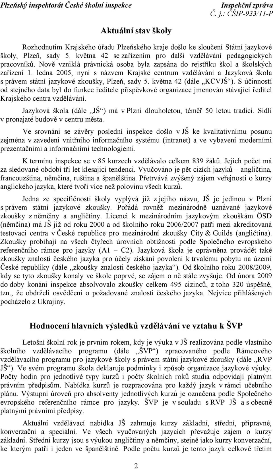 ledna 2005, nyní s názvem Krajské centrum vzdělávání a Jazyková škola s právem státní jazykové zkoušky, Plzeň, sady 5. května 42 (dále KCVJŠ ).