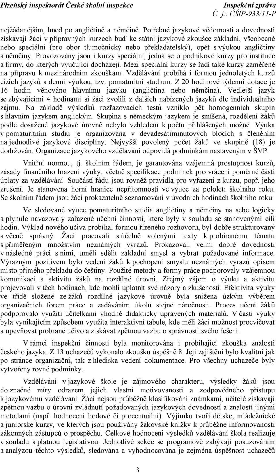 výukou angličtiny a němčiny. Provozovány jsou i kurzy speciální, jedná se o podnikové kurzy pro instituce a firmy, do kterých vyučující docházejí.