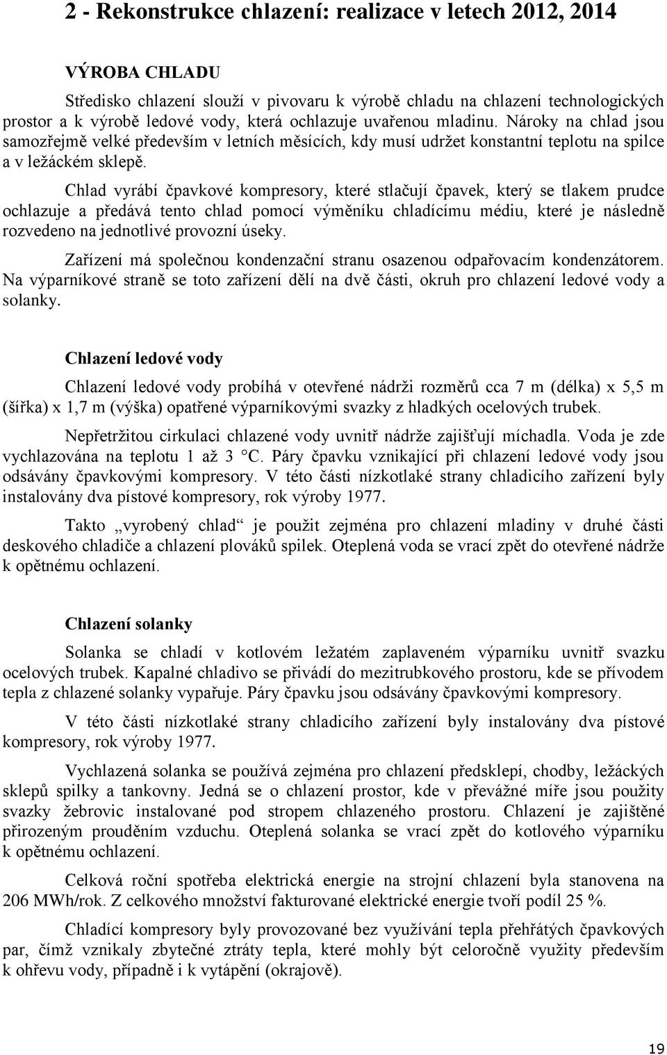 Chlad vyrábí čpavkové kompresory, které stlačují čpavek, který se tlakem prudce ochlazuje a předává tento chlad pomocí výměníku chladícímu médiu, které je následně rozvedeno na jednotlivé provozní