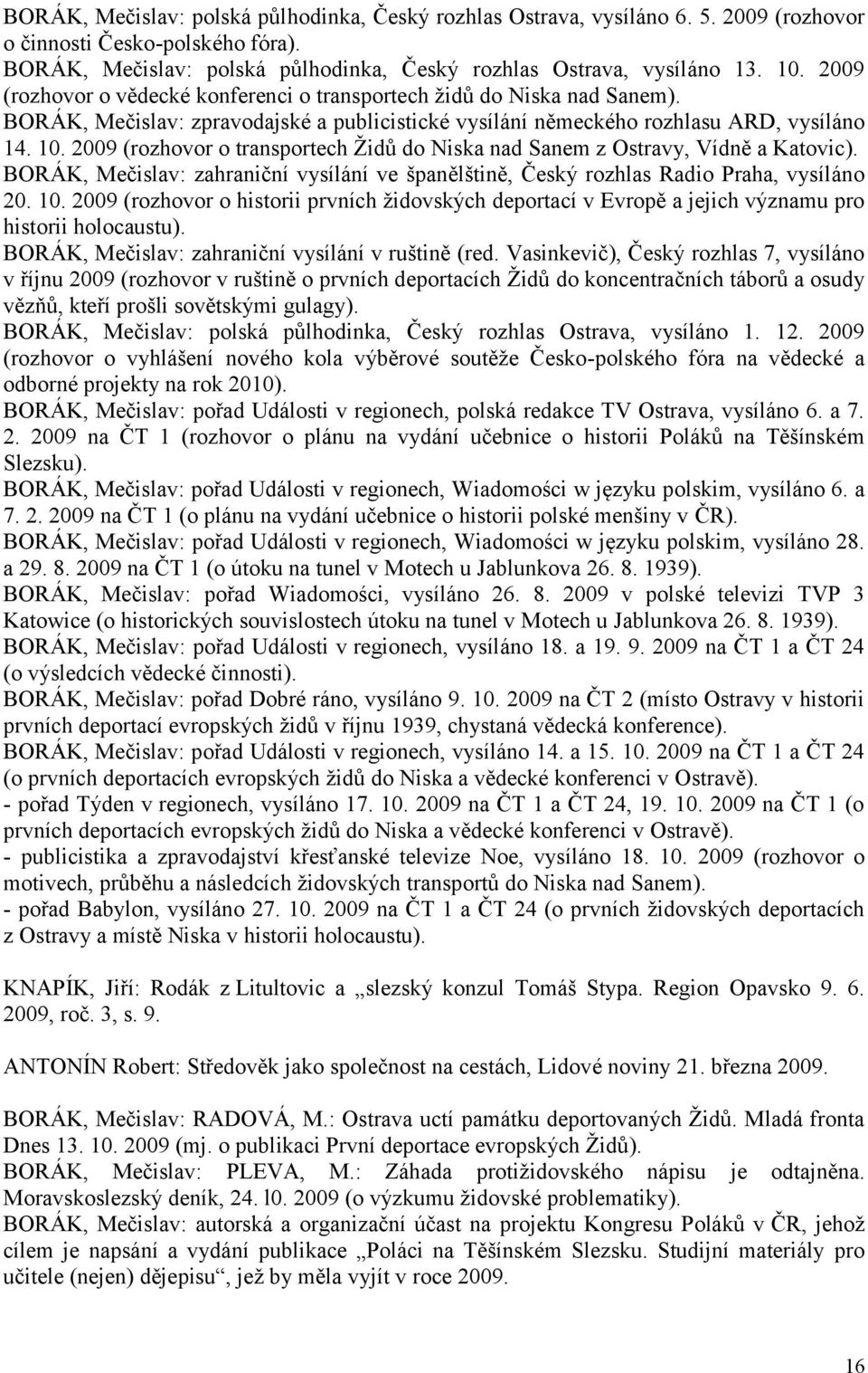 2009 (rozhovor o transportech Ţidů do Niska nad Sanem z Ostravy, Vídně a Katovic). BORÁK, Mečislav: zahraniční vysílání ve španělštině, Český rozhlas Radio Praha, vysíláno 20. 10.