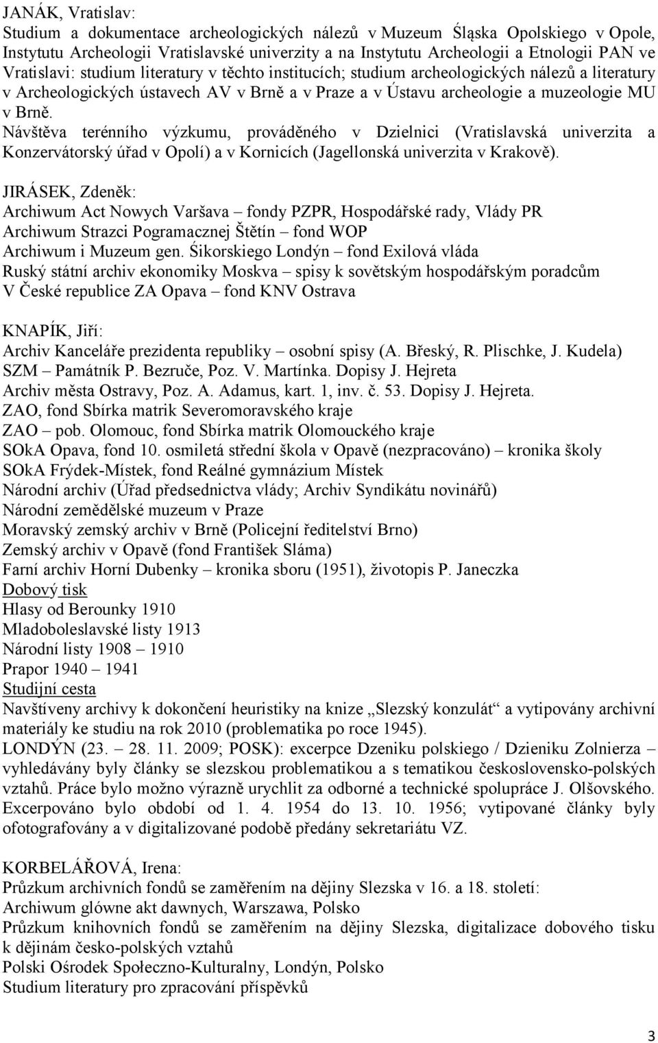 Návštěva terénního výzkumu, prováděného v Dzielnici (Vratislavská univerzita a Konzervátorský úřad v Opolí) a v Kornicích (Jagellonská univerzita v Krakově).