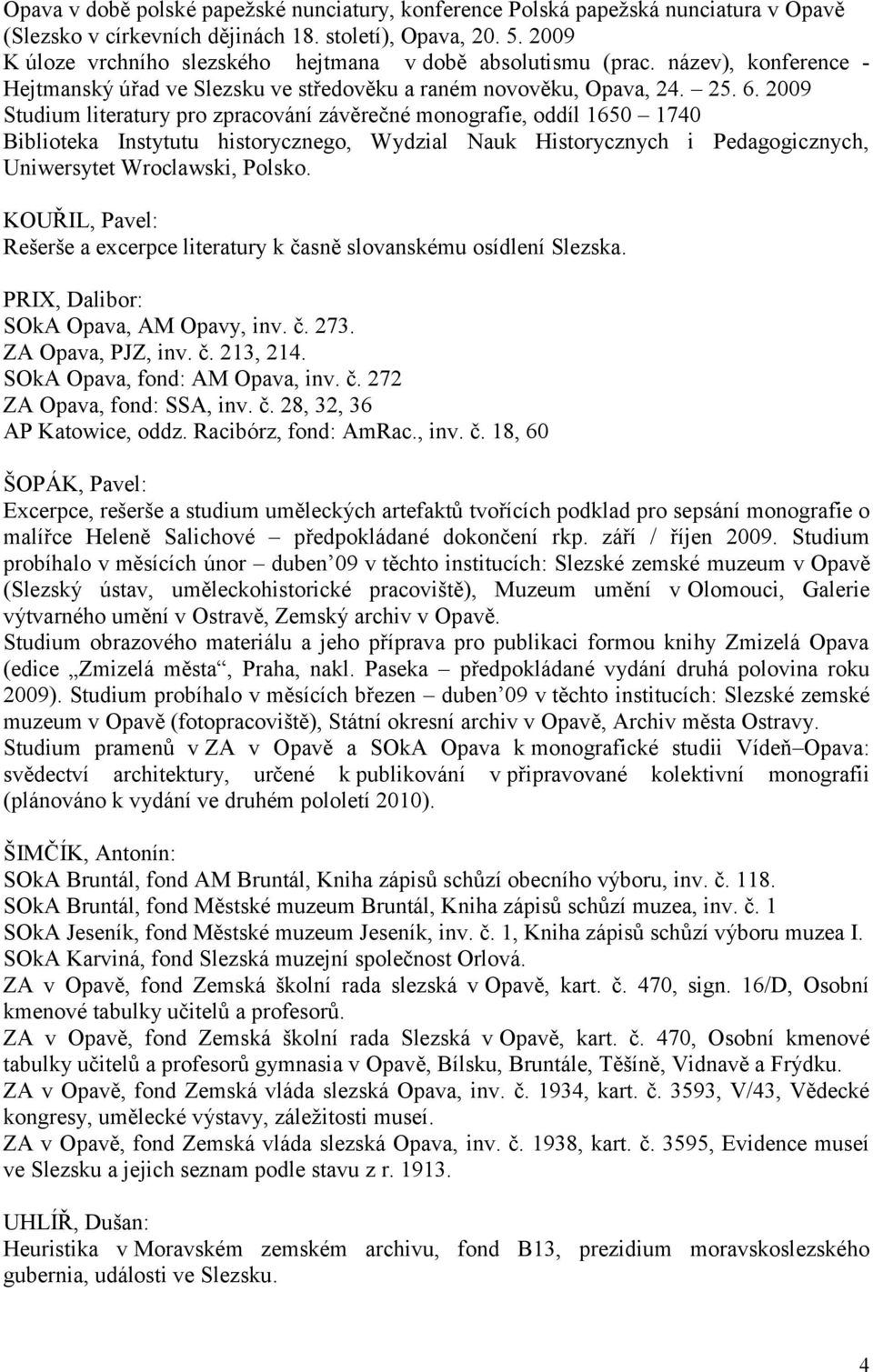 2009 Studium literatury pro zpracování závěrečné monografie, oddíl 1650 1740 Biblioteka Instytutu historycznego, Wydzial Nauk Historycznych i Pedagogicznych, Uniwersytet Wroclawski, Polsko.
