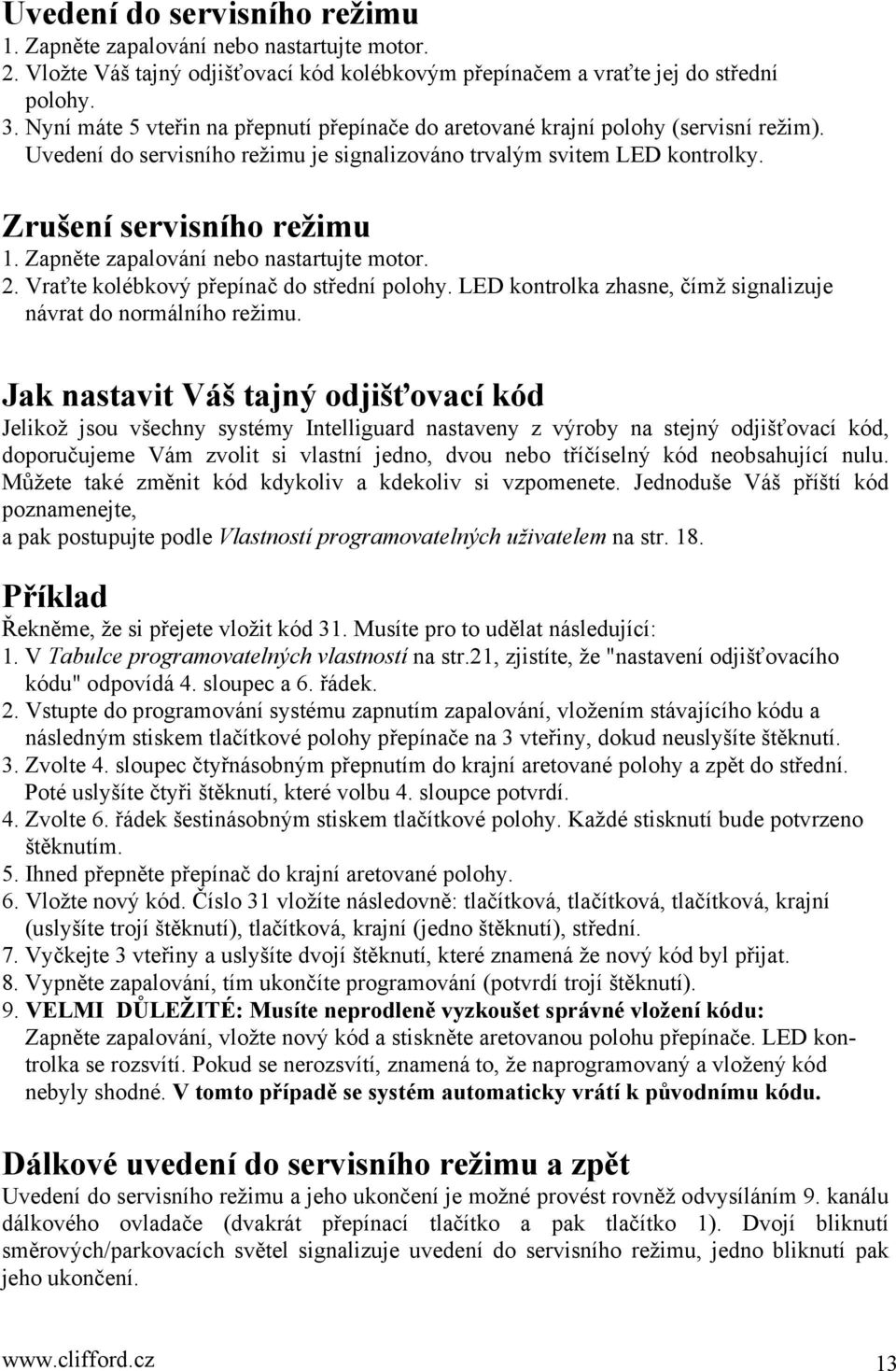 Zapněte zapalování nebo nastartujte motor. 2. Vraťte kolébkový přepínač do střední polohy. LED kontrolka zhasne, čímž signalizuje návrat do normálního režimu.