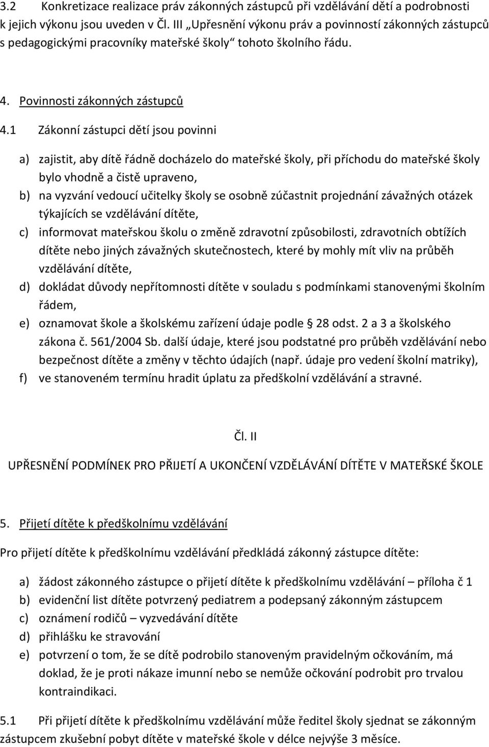 1 Zákonní zástupci dětí jsou povinni a) zajistit, aby dítě řádně docházelo do mateřské školy, při příchodu do mateřské školy bylo vhodně a čistě upraveno, b) na vyzvání vedoucí učitelky školy se