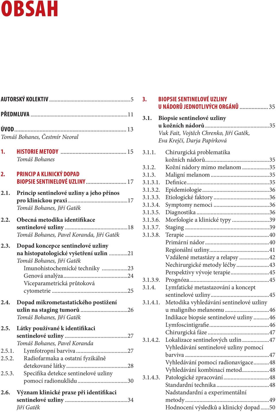 Dopad koncepce sentinelové uzliny na histopatologické vyšetření uzlin...21 Tomáš Bohanes, Jiří Gatěk Imunohistochemické techniky...23 Genová analýza...24 Víceparametrická průtoková cytometrie...25 2.