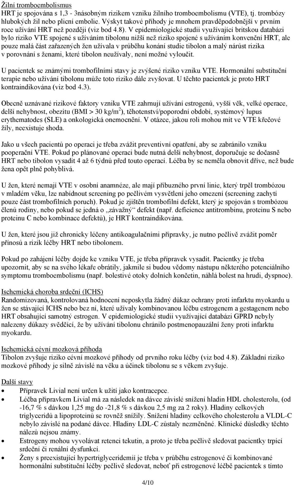 V epidemiologické studii využívající britskou databázi bylo riziko VTE spojené s užíváním tibolonu nižší než riziko spojené s užíváním konvenční HRT, ale pouze malá část zařazených žen užívala v