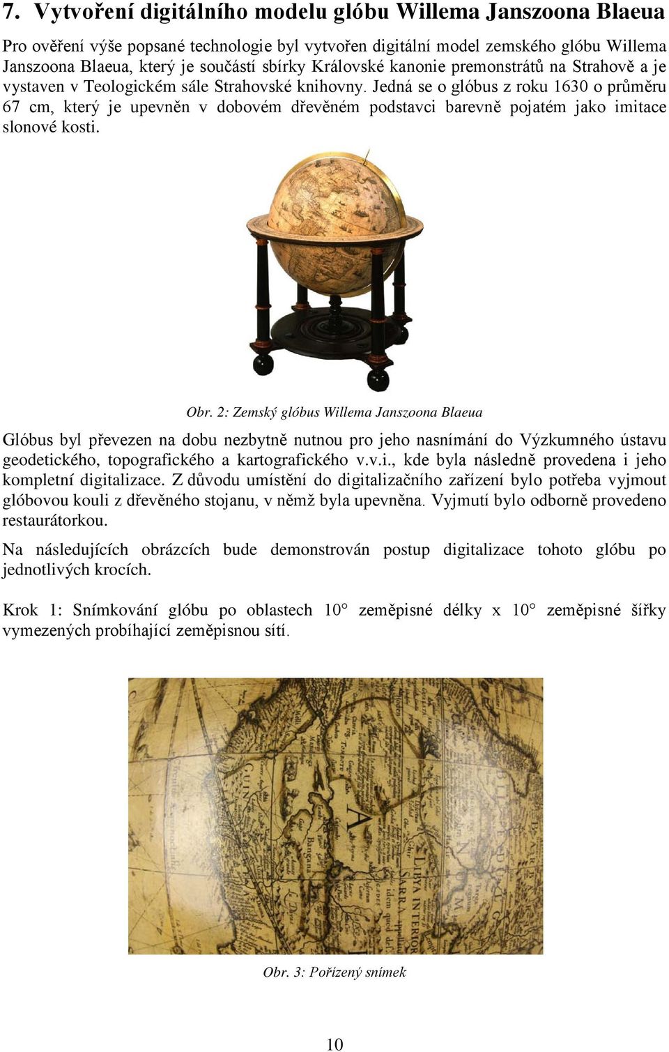 Jedná se o glóbus z roku 1630 o průměru 67 cm, který je upevněn v dobovém dřevěném podstavci barevně pojatém jako imitace slonové kosti. Obr.