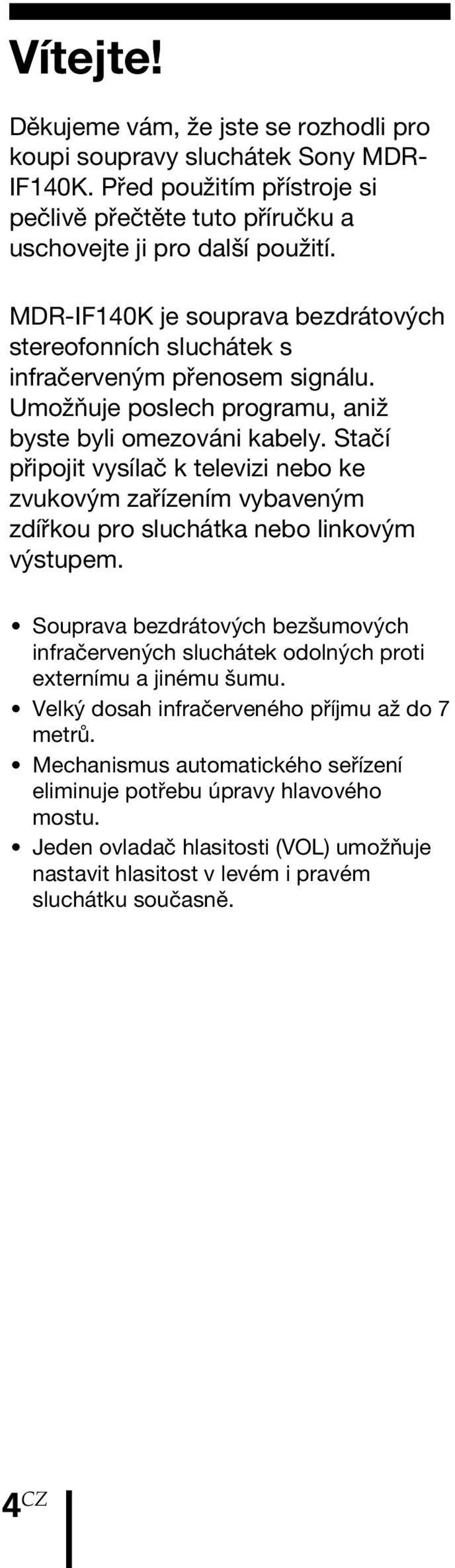 Stačí připojit vysílač k televizi nebo ke zvukovým zařízením vybaveným zdířkou pro sluchátka nebo linkovým výstupem.
