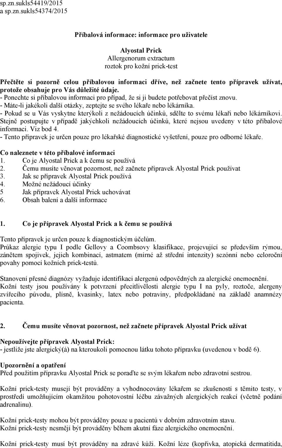 než začnete tento přípravek užívat, protože obsahuje pro Vás důležité údaje. - Ponechte si příbalovou informaci pro případ, že si ji budete potřebovat přečíst znovu.