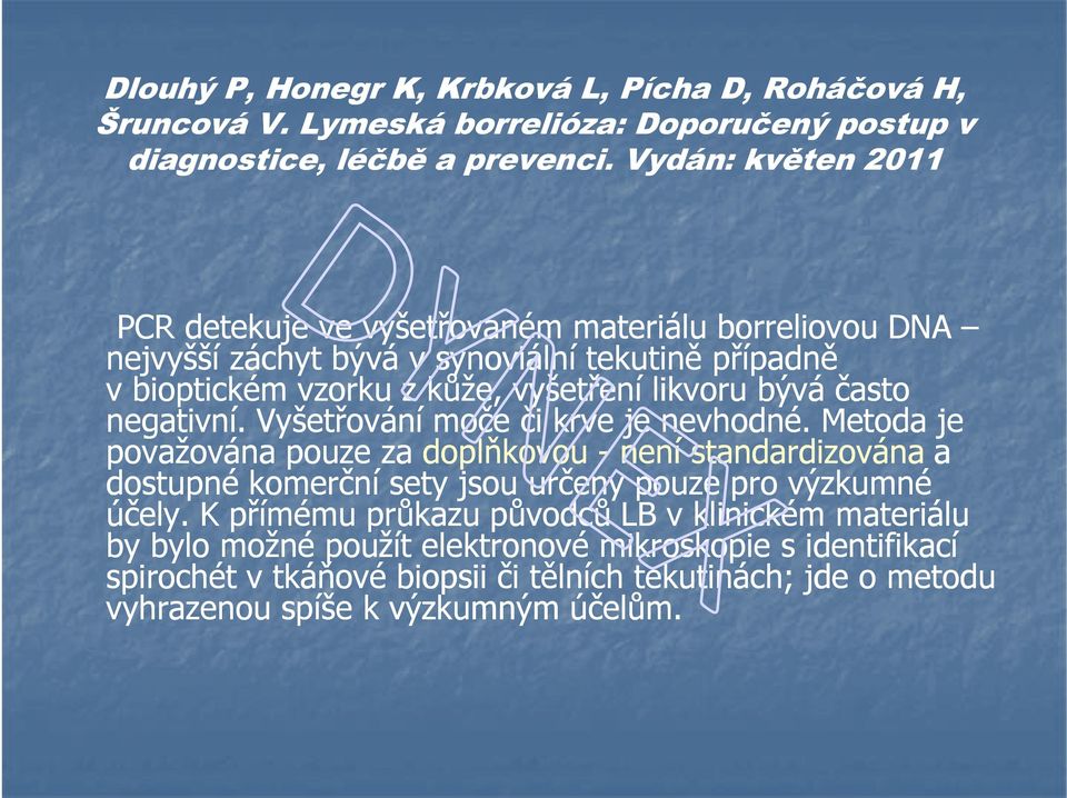 často negativní. Vyšetřování moče či krve je nevhodné.