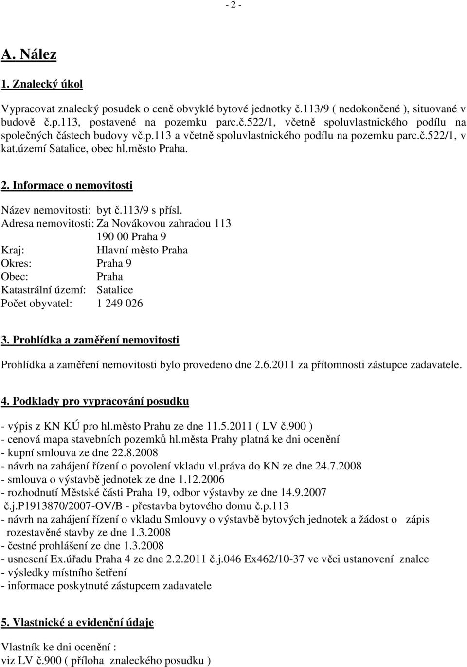 Adresa nemovitosti: Za Novákovou zahradou 113 190 00 Praha 9 Kraj: Hlavní město Praha Okres: Praha 9 Obec: Praha Katastrální území: Satalice Počet obyvatel: 1 249 026 3.