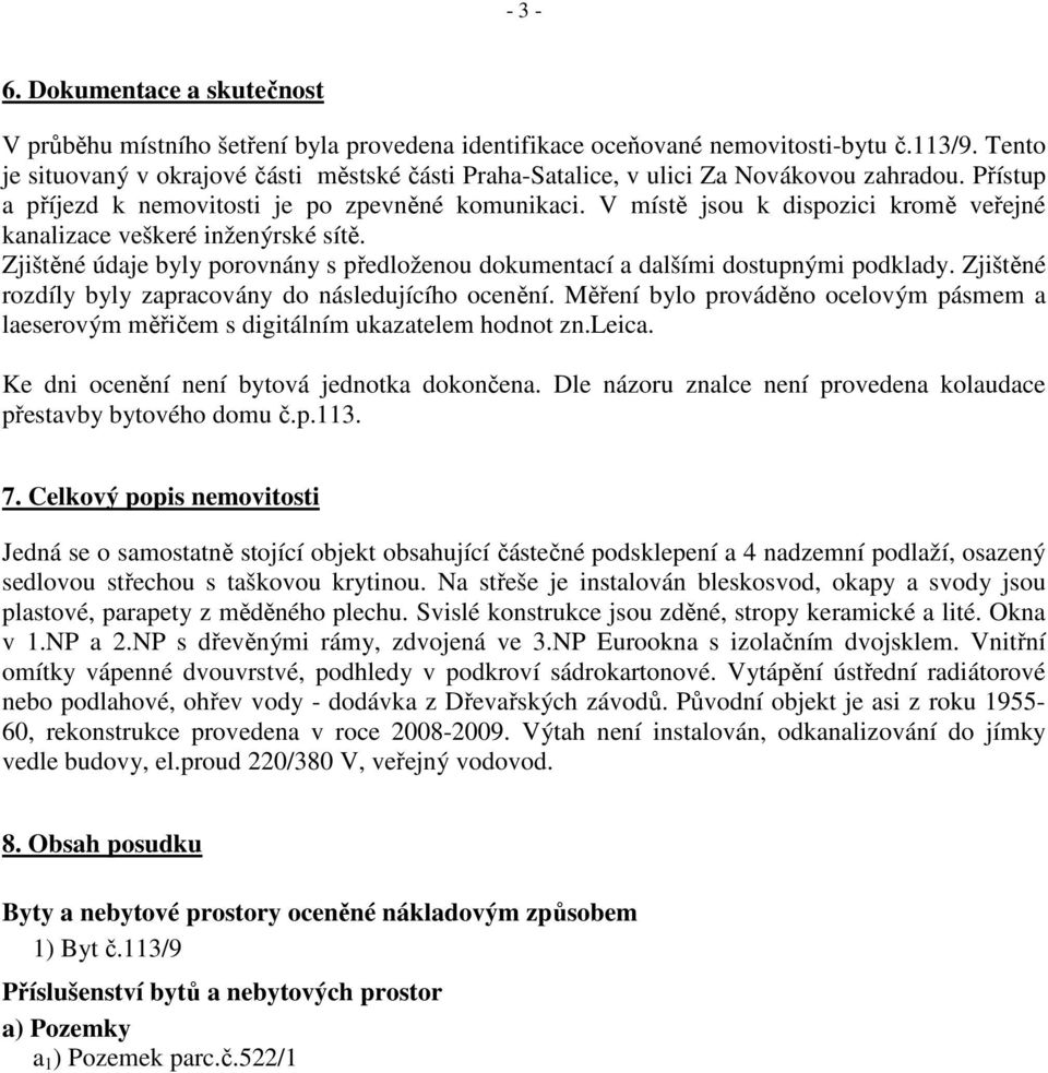 V místě jsou k dispozici kromě veřejné kanalizace veškeré inženýrské sítě. Zjištěné údaje byly porovnány s předloženou dokumentací a dalšími dostupnými podklady.