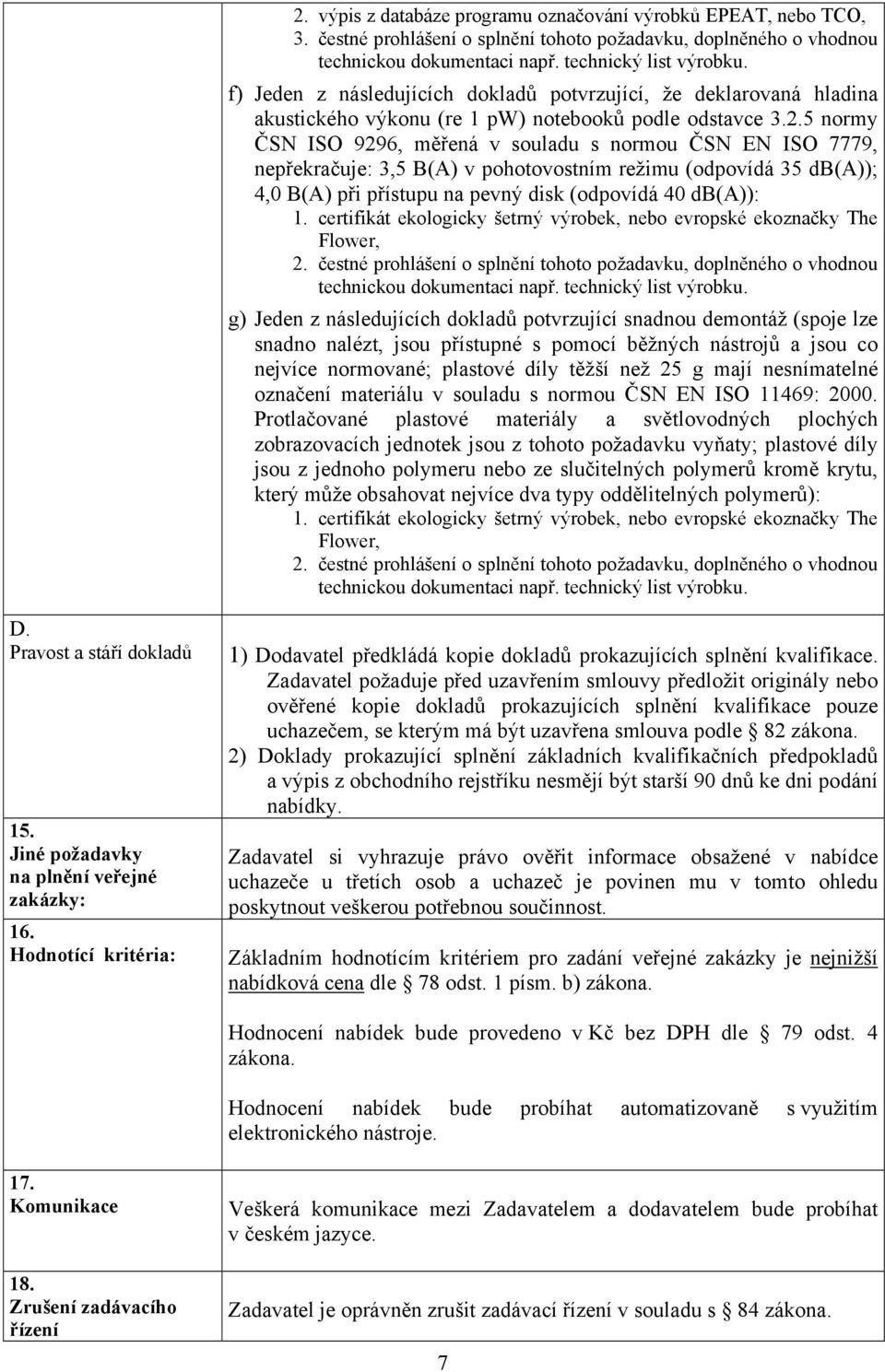 5 normy ČSN ISO 9296, měřená v souladu s normou ČSN EN ISO 7779, nepřekračuje: 3,5 B(A) v pohotovostním režimu (odpovídá 35 db(a)); 4,0 B(A) při přístupu na pevný disk (odpovídá 40 db(a)): 1.