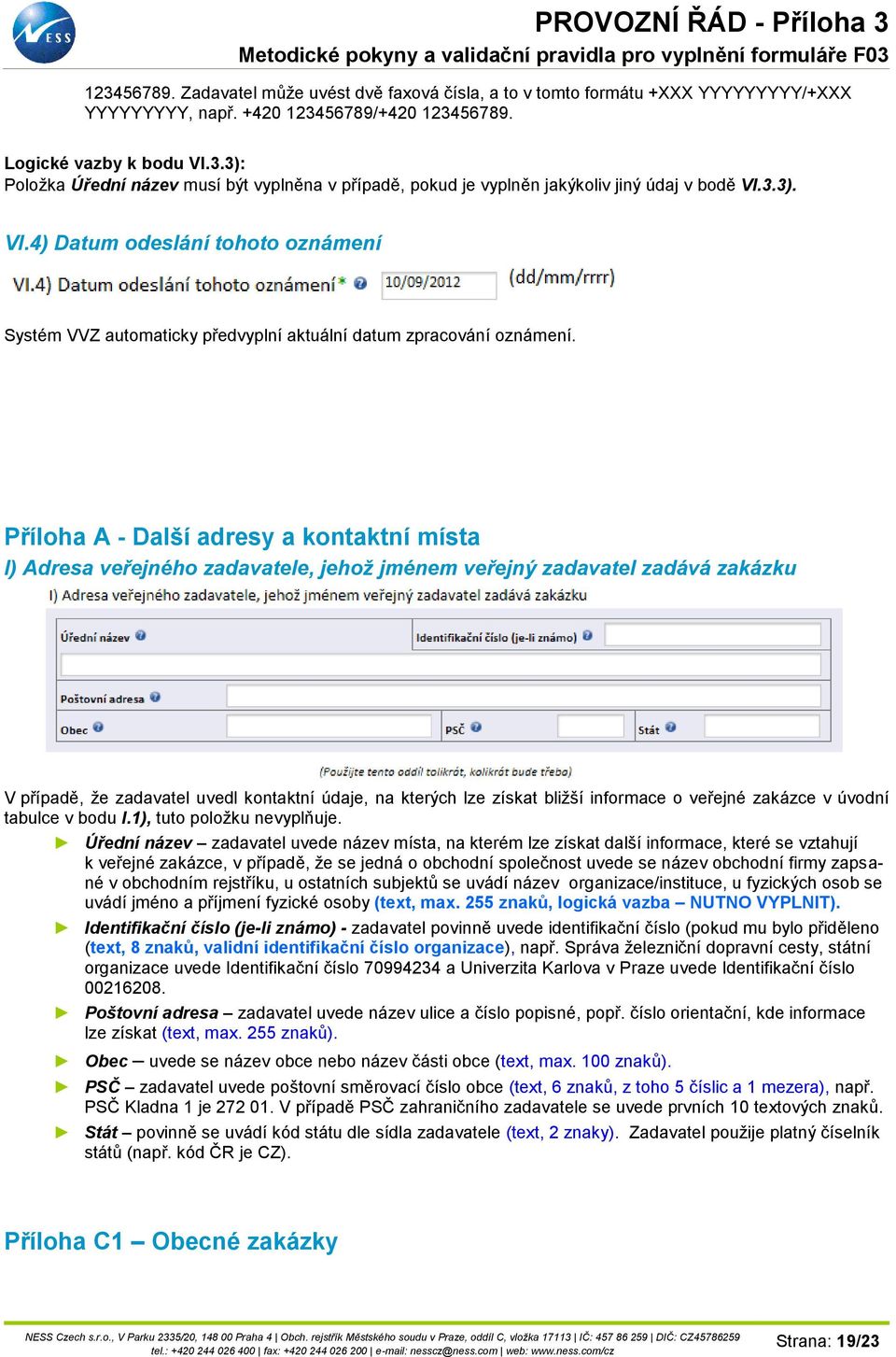 Příloha A - Další adresy a kontaktní místa I) Adresa veřejného zadavatele, jehož jménem veřejný zadavatel zadává zakázku V případě, že zadavatel uvedl kontaktní údaje, na kterých lze získat bližší