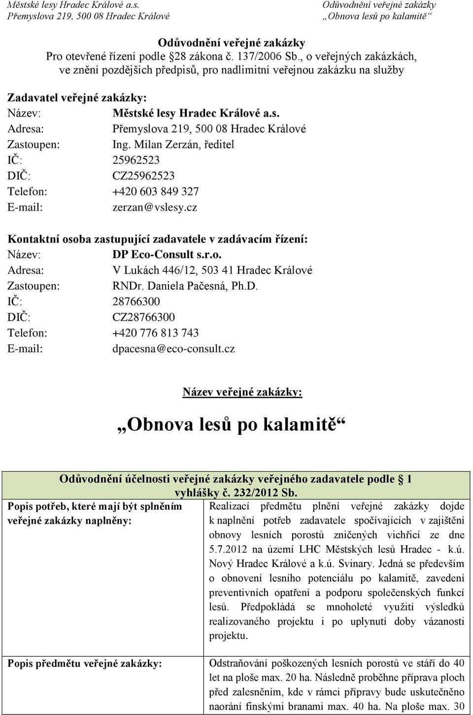 Milan Zerzán, ředitel IČ: 25962523 DIČ: CZ25962523 Telefon: +420 603 849 327 E-mail: zerzan@vslesy.cz Kontaktní osoba zastupující zadavatele v zadávacím řízení: Název: DP Eco-Consult s.r.o. Adresa: V Lukách 446/12, 503 41 Hradec Králové Zastoupen: RNDr.