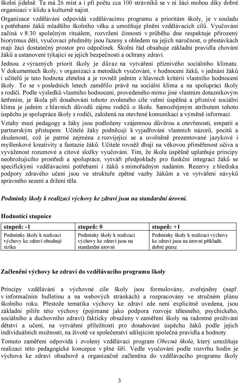 Vyučování začíná v 8:30 společným rituálem, rozvržení činností vprůběhu dne respektuje přirozený biorytmus dětí, vyučovací předměty jsou řazeny s ohledem na jejich náročnost, o přestávkách mají žáci