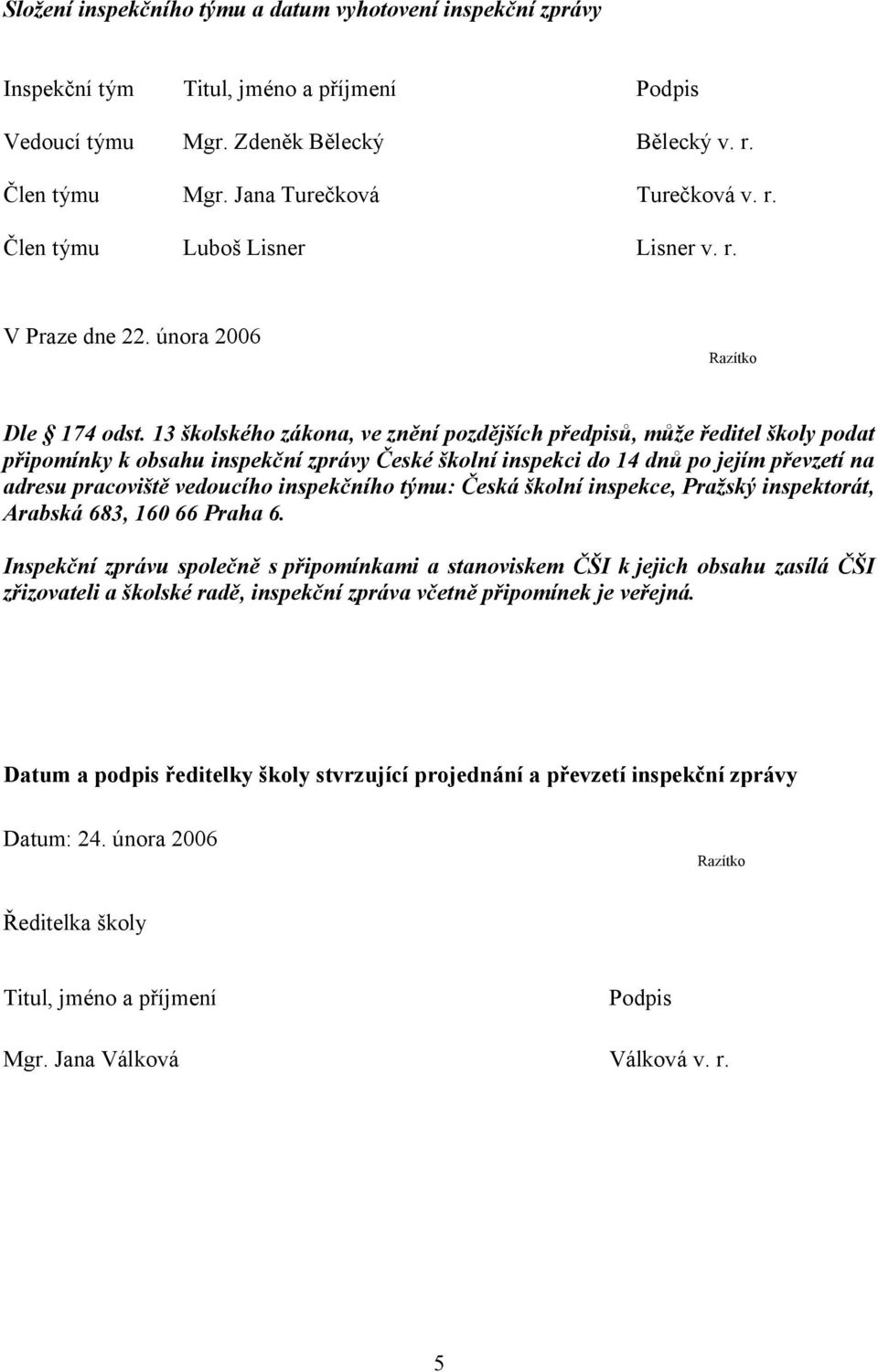 13 školského zákona, ve znění pozdějších předpisů, může ředitel školy podat připomínky k obsahu inspekční zprávy České školní inspekci do 14 dnů po jejím převzetí na adresu pracoviště vedoucího