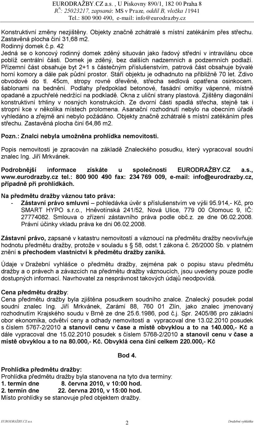 Stáří objektu je odhadnuto na přibližně 70 let. Zdivo obvodové do tl. 45cm, stropy rovné dřevěné, střecha sedlová opatřena osinkocem. šablonami na bednění.