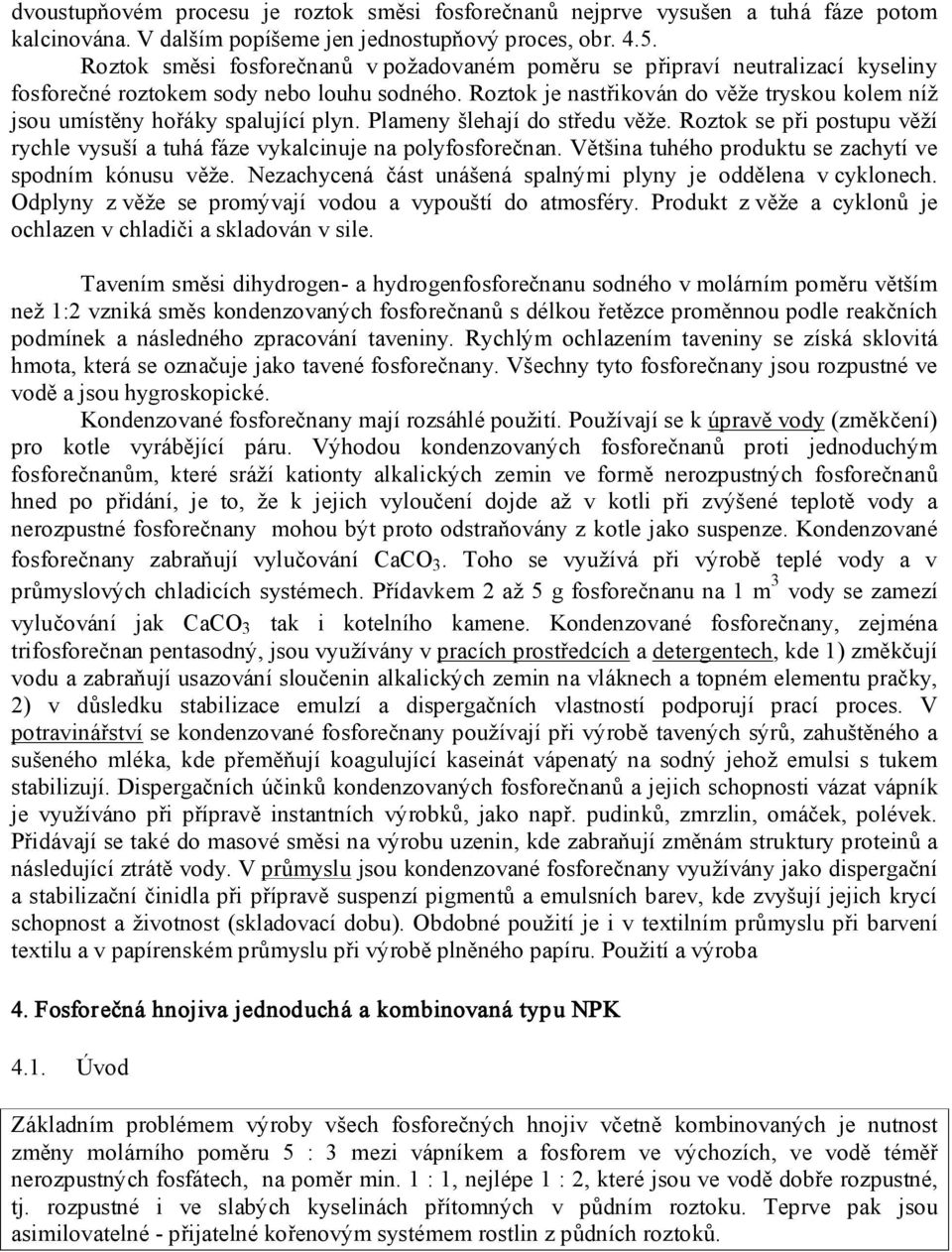 Roztok je nastřikován do věže tryskou kolem níž jsou umístěny hořáky spalující plyn. Plameny šlehají do středu věže.