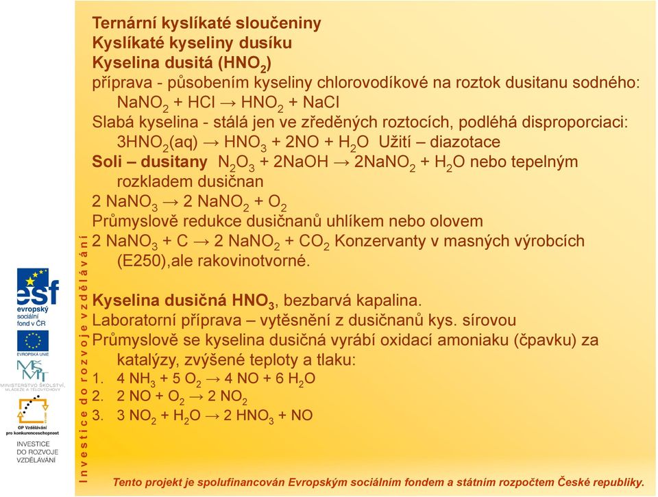 NaNO 2 + O 2 Průmyslově redukce dusičnanů uhlíkem nebo olovem 2 NaNO 3 + C 2 NaNO 2 + CO 2 Konzervanty v masných výrobcích (E250),ale rakovinotvorné. Kyselina dusičná HNO 3, bezbarvá kapalina.