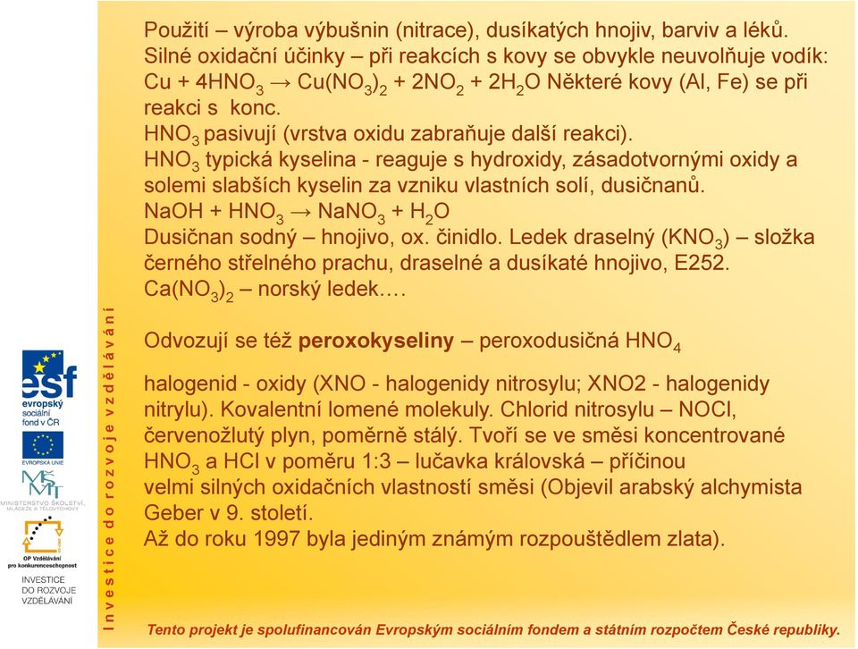 HNO 3 pasivují (vrstva oxidu zabraňuje další reakci). HNO 3 typická kyselina - reaguje s hydroxidy, zásadotvornými oxidy a solemi slabších kyselin za vzniku vlastních solí, dusičnanů.