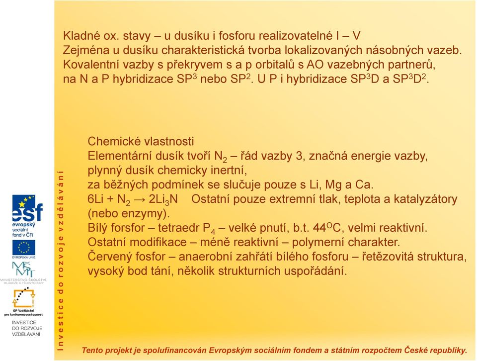 I n v e s t i c e d o r o z v o j e v z d ě l á v á n í Chemické vlastnosti Elementární dusík tvoří N 2 řád vazby 3, značná energie vazby, plynný dusík chemicky inertní, za běžných podmínek se