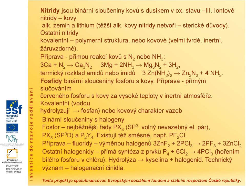 Příprava - přímou reakcí kovů s N 2 nebo NH 3 : 3Ca + N 2 Ca 3 N 2 3Mg + 2NH 3 Mg 3 N 2 + 3H 2, termický rozklad amidů nebo imidů 3 Zn(NH 2 ) 2 Zn 3 N 2 + 4 NH 3.