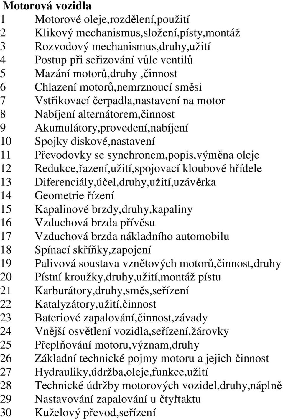 synchronem,popis,výměna oleje 12 Redukce,řazení,užití,spojovací kloubové hřídele 13 Diferenciály,účel,druhy,užití,uzávěrka 14 Geometrie řízení 15 Kapalinové brzdy,druhy,kapaliny 16 Vzduchová brzda